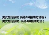 男女如何接吻 简述4种接吻方法呢（男女如何接吻  简述4种接吻方法）