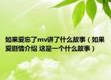 如果爱忘了mv讲了什么故事（如果爱剧情介绍 这是一个什么故事）