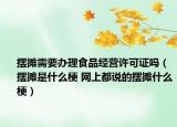 摆摊需要办理食品经营许可证吗（摆摊是什么梗 网上都说的摆摊什么梗）
