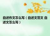 自述作文怎么写（自述文范文 自述文怎么写）