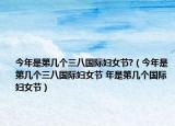 今年是第几个三八国际妇女节?（今年是第几个三八国际妇女节 年是第几个国际妇女节）