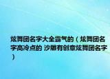 炫舞团名字大全霸气的（炫舞团名字高冷点的 沙雕有创意炫舞团名字）