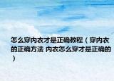 怎么穿内衣才是正确教程（穿内衣的正确方法 内衣怎么穿才是正确的）