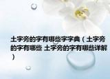 土字旁的字有哪些字字典（土字旁的字有哪些 土字旁的字有哪些详解）