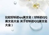 比较好听的qq英文名（好听的QQ英文名大全 关于好听的QQ英文名大全）
