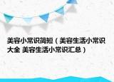 美容小常识简短（美容生活小常识大全 美容生活小常识汇总）