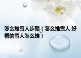 怎么堆雪人步骤（怎么堆雪人 好看的雪人怎么堆）
