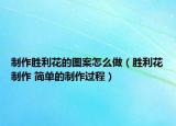 制作胜利花的图案怎么做（胜利花制作 简单的制作过程）