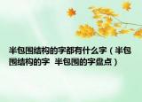 半包围结构的字都有什么字（半包围结构的字  半包围的字盘点）