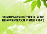 冷血动物的体温特征有什么变化（冷血动物的体温是如何变化的 它们有什么特点）