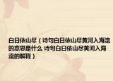 白日依山尽（诗句白日依山尽黄河入海流的意思是什么 诗句白日依山尽黄河入海流的解释）