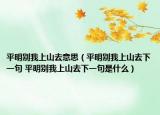 平明别我上山去意思（平明别我上山去下一句 平明别我上山去下一句是什么）