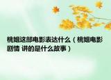 桃姐这部电影表达什么（桃姐电影剧情 讲的是什么故事）