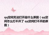 qq空间无法打开是什么原因（qq空间怎么打不开了 qq空间打不开的原因）