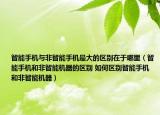 智能手机与非智能手机最大的区别在于哪里（智能手机和非智能机器的区别 如何区别智能手机和非智能机器）