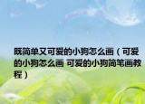 既简单又可爱的小狗怎么画（可爱的小狗怎么画 可爱的小狗简笔画教程）