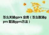怎么关掉gprs 业务（怎么取消gprs 取消gprs方法）