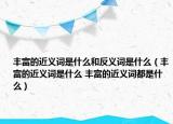 丰富的近义词是什么和反义词是什么（丰富的近义词是什么 丰富的近义词都是什么）