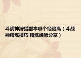 斗战神狩猎副本哪个经验高（斗战神精炼技巧 精炼经验分享）