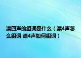 漂四声的组词是什么（漂4声怎么组词 漂4声如何组词）