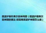 微波炉制作奥尔良烤鸡翅（微波炉做奥尔良烤翅的做法 超简易微波炉烤翅怎么做）