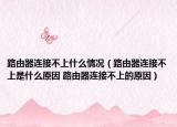 路由器连接不上什么情况（路由器连接不上是什么原因 路由器连接不上的原因）