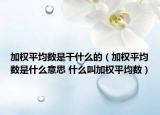 加权平均数是干什么的（加权平均数是什么意思 什么叫加权平均数）