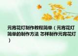 元宵花灯制作教程简单（元宵花灯简单的制作方法 怎样制作元宵花灯）