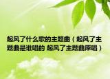 起风了什么歌的主题曲（起风了主题曲是谁唱的 起风了主题曲原唱）