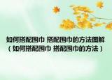 如何搭配围巾 搭配围巾的方法图解（如何搭配围巾 搭配围巾的方法）