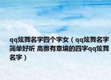 qq炫舞名字四个字女（qq炫舞名字简单好听 高雅有意境的四字qq炫舞名字）