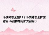 斗战神怎么加13（斗战神怎么扩充背包 斗战神如何扩充背包）