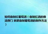 如何自制红葡萄酒（自制红酒的做法窍门 家庭自制葡萄酒的制作方法）