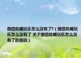 微信吃喝玩乐怎么没有了?（微信吃喝玩乐怎么没有了 关于微信吃喝玩乐怎么没有了的原因）