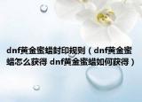 dnf黄金蜜蜡封印规则（dnf黄金蜜蜡怎么获得 dnf黄金蜜蜡如何获得）