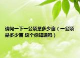 请问一下一公顷是多少亩（一公顷是多少亩 这个你知道吗）