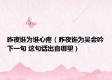 昨夜谁为谁心疼（昨夜谁为吴会吟下一句 这句话出自哪里）