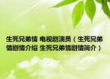 生死兄弟情 电视剧演员（生死兄弟情剧情介绍 生死兄弟情剧情简介）