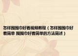 怎样围围巾好看视频教程（怎样围围巾好看简单 围围巾好看简单的方法简述）