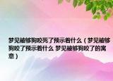梦见被够狗咬死了预示着什么（梦见被够狗咬了预示着什么 梦见被够狗咬了的寓意）