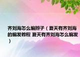 齐刘海怎么编辫子（夏天有齐刘海的编发教程 夏天有齐刘海怎么编发）