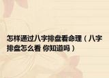怎样通过八字排盘看命理（八字排盘怎么看 你知道吗）