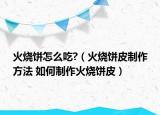 火烧饼怎么吃?（火烧饼皮制作方法 如何制作火烧饼皮）