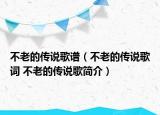 不老的传说歌谱（不老的传说歌词 不老的传说歌简介）