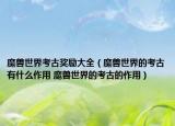魔兽世界考古奖励大全（魔兽世界的考古有什么作用 魔兽世界的考古的作用）