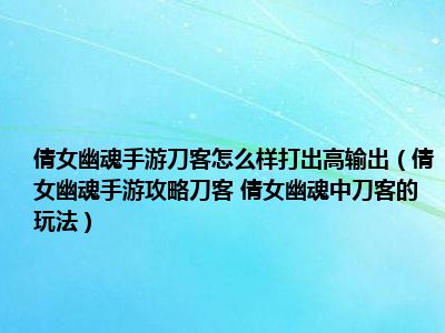 倩女幽魂手游刀客怎么样打出高输出（倩女幽魂手游攻略刀客 倩女幽魂中刀客的玩法）