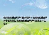 我拥抱着爱当从梦中醒来歌词（我拥抱着爱当从梦中醒来歌名 我拥抱着爱当从梦中醒来是什么歌）