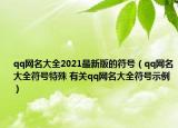 qq网名大全2021最新版的符号（qq网名大全符号特殊 有关qq网名大全符号示例）