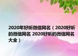 2020年好听微信网名（2020好听的微信网名 2020好听的微信网名大全）