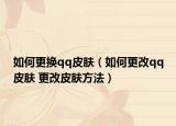 如何更换qq皮肤（如何更改qq皮肤 更改皮肤方法）
